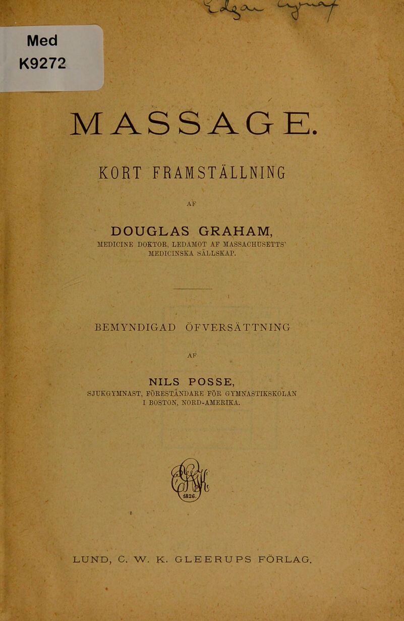 Med K9272 MASSAGE. KORT FRAMSTÄLLNING DOUGLAS GRAHAM, MEDICINE DOKTOR, LEDAMOT AF MASSACHUSETTS’ MEDICINSKA SÄLLSKAP. BEMYNDIGAD ÖF VERSÄTTNING AF NILS POSSE, SJUKGYMNAST, FÖRESTÅNDARE FÖR GYMNASTIKSKOLAN I BOSTON, NORD-AMERIKA. LUND, C. W. K. GLEERUPS FÖRLAG. I