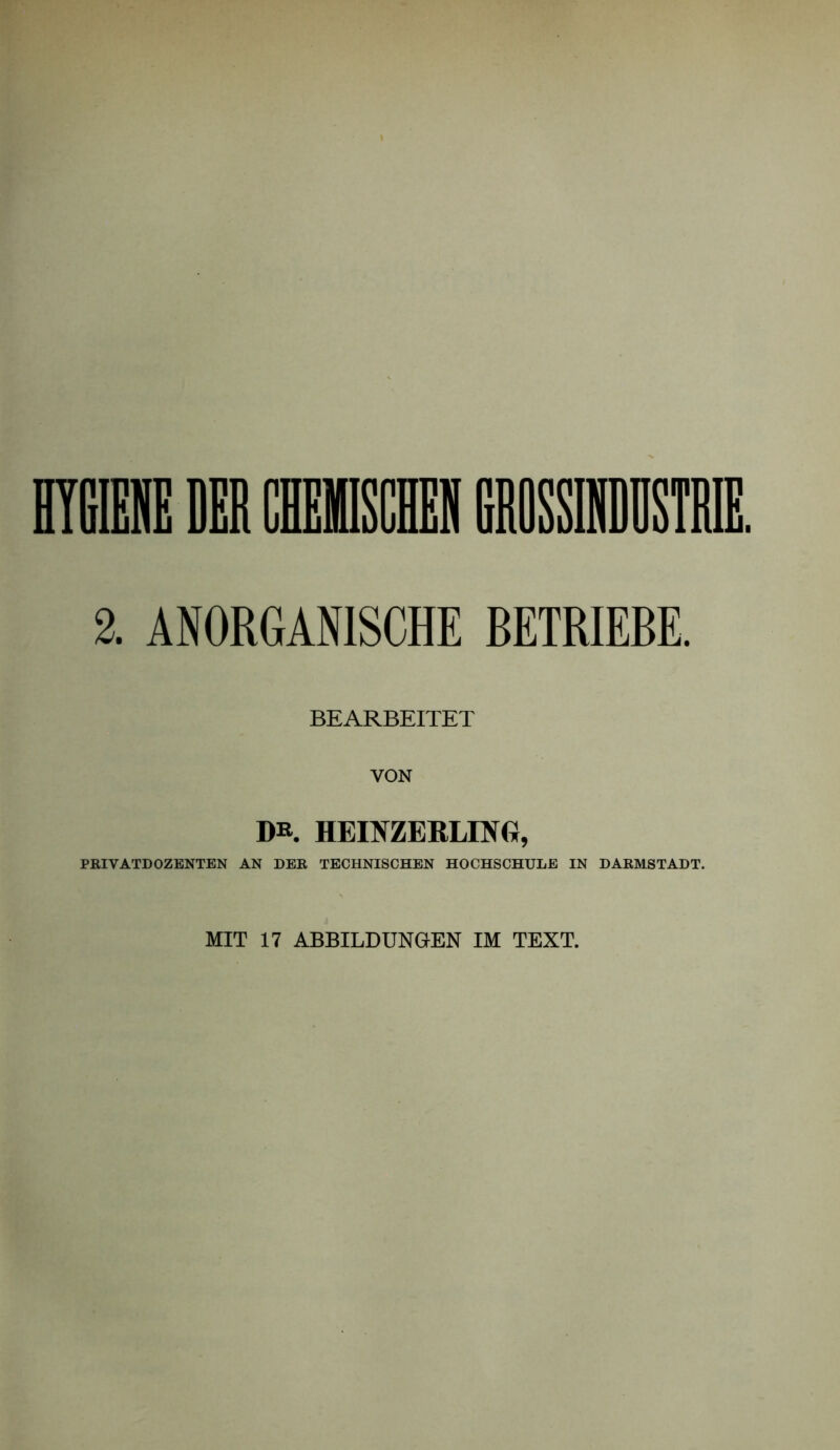 2. ANORGANISCHE BETRIEBE BEARBEITET VON DR HEIMERLrPfG, PRIVATDOZENTEN AN DER TECHNISCHEN HOCHSCHULE IN DARMSTADT. MIT 17 ABBILDUNGEN IM TEXT.
