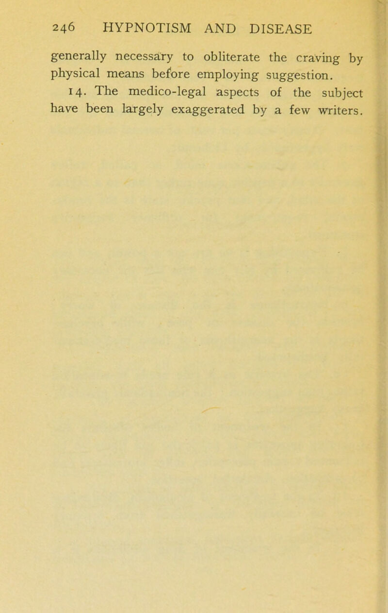 generally necessary to obliterate the craving by physical means before employing suggestion. 14. The medico-legal aspects of the subject have been largely exaggerated by a few writers.