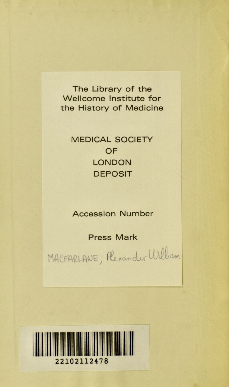 The Library of the Wellcome Institute for the History of Medicine MEDICAL SOCIETY OF LONDON DEPOSIT Accession Number Press Mark flti. ?tcxv--cLr II II II III II III III 22102112478