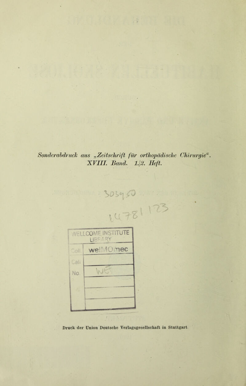 Sonderahdruch aus „Zeitschrift für orthopädische Chirurgie^‘. XVIII. Band. l.\2. Heft. \ <r'‘ ■ LlCOMF. INSTITUTE LH ^ TV i *-0 1 ! ♦ we? ^O.'nec \ 1 r Druck der Union Deutsche Verlagsgesellschaft in Stuttgart