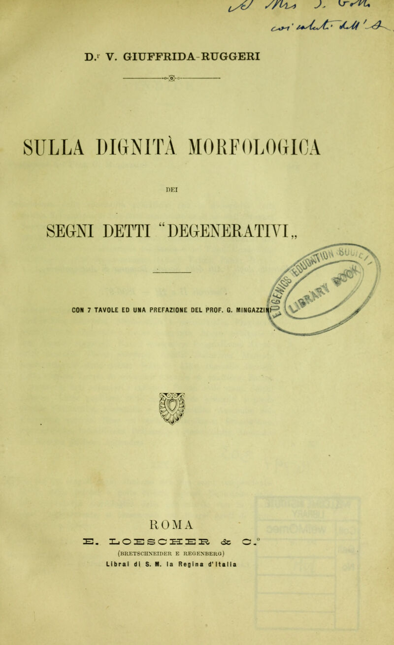 D.‘ V. GIUFFRIDA-RUGGERI SULLA DIGNITÀ MORFOLOGICA SEGNI DETTI “DEGENERATITI ROMA lE, i-.oescx3:e::e cSc o,*' (bretschxeider e regenberg) Librai di S. M. ia Regina d’Italia