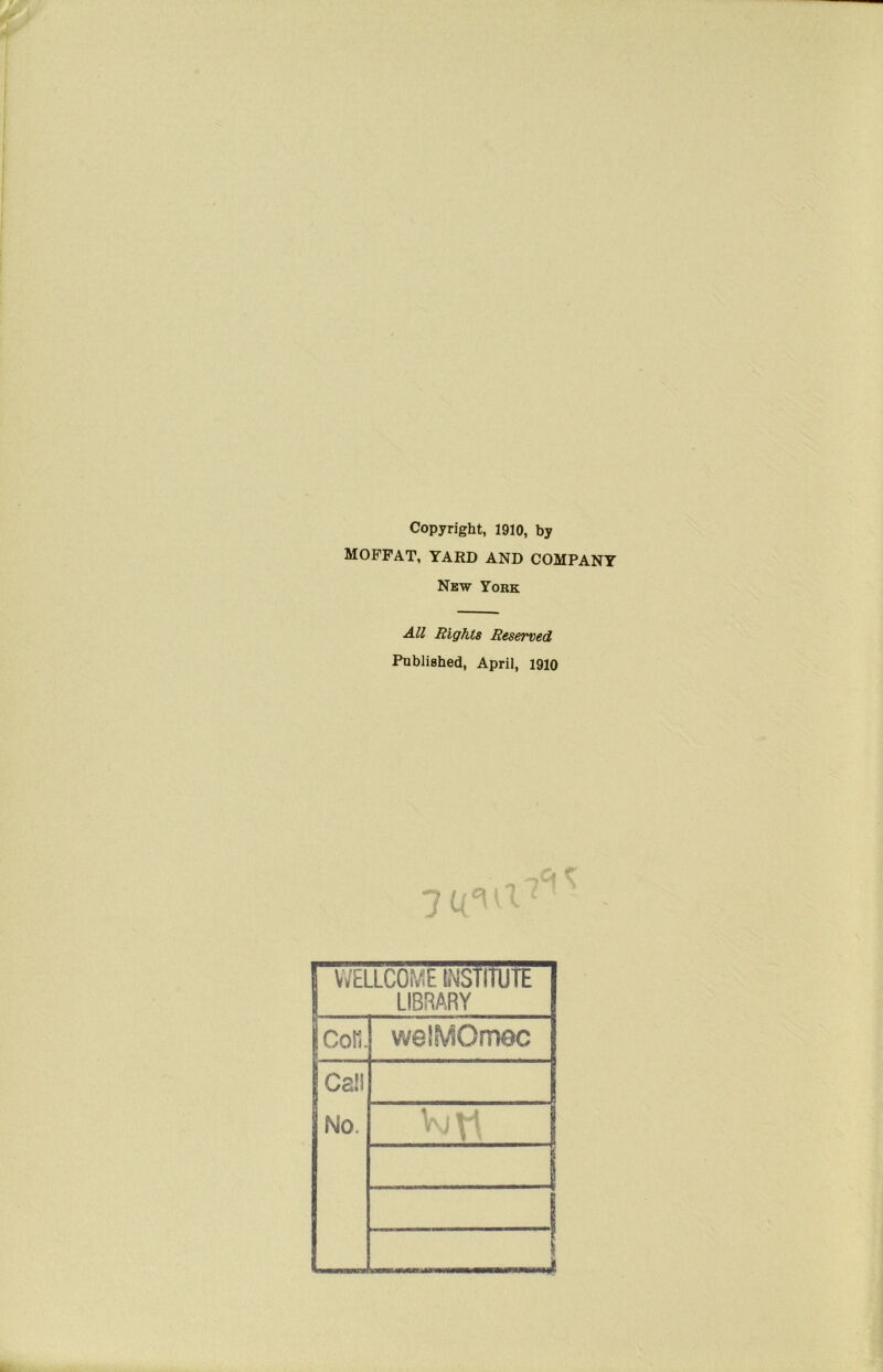 Copyright, 1910, by MOFFAT, YARD AND COMPANY Nbtv Yobk All Eights Reserved Published, April, 1910 1 WELLCOME INSTITUTE 1 LIBRARY cors. welMOmoc Gail ■ No. % 1 W k ...1