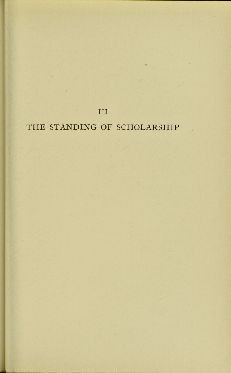 % III THE STANDING OF SCHOLARSHIP