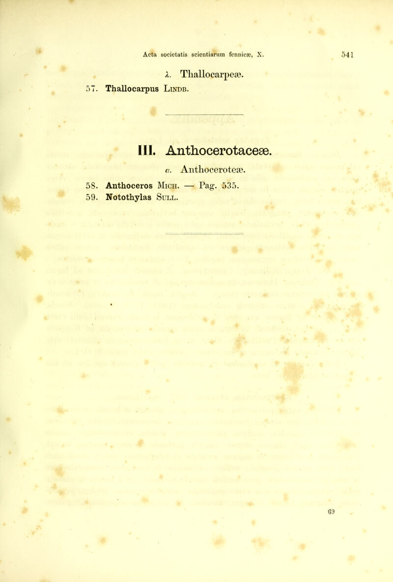 X. Tliallocarpese. 57. Thallocarpus Lindb. III. Anthocerotaceae. a. Antliocerotese. 58. Anthoceros Mich. — Pag. 535. 59. Notothylas Sull.