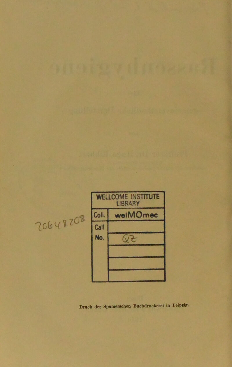 7oW* ?cS WELLCOME INSTITUTE LIBRARY Coli. welMOmec Call Ho. Q.~t Druck der Spamerschen Buchdruckerei in I,eip*ir-