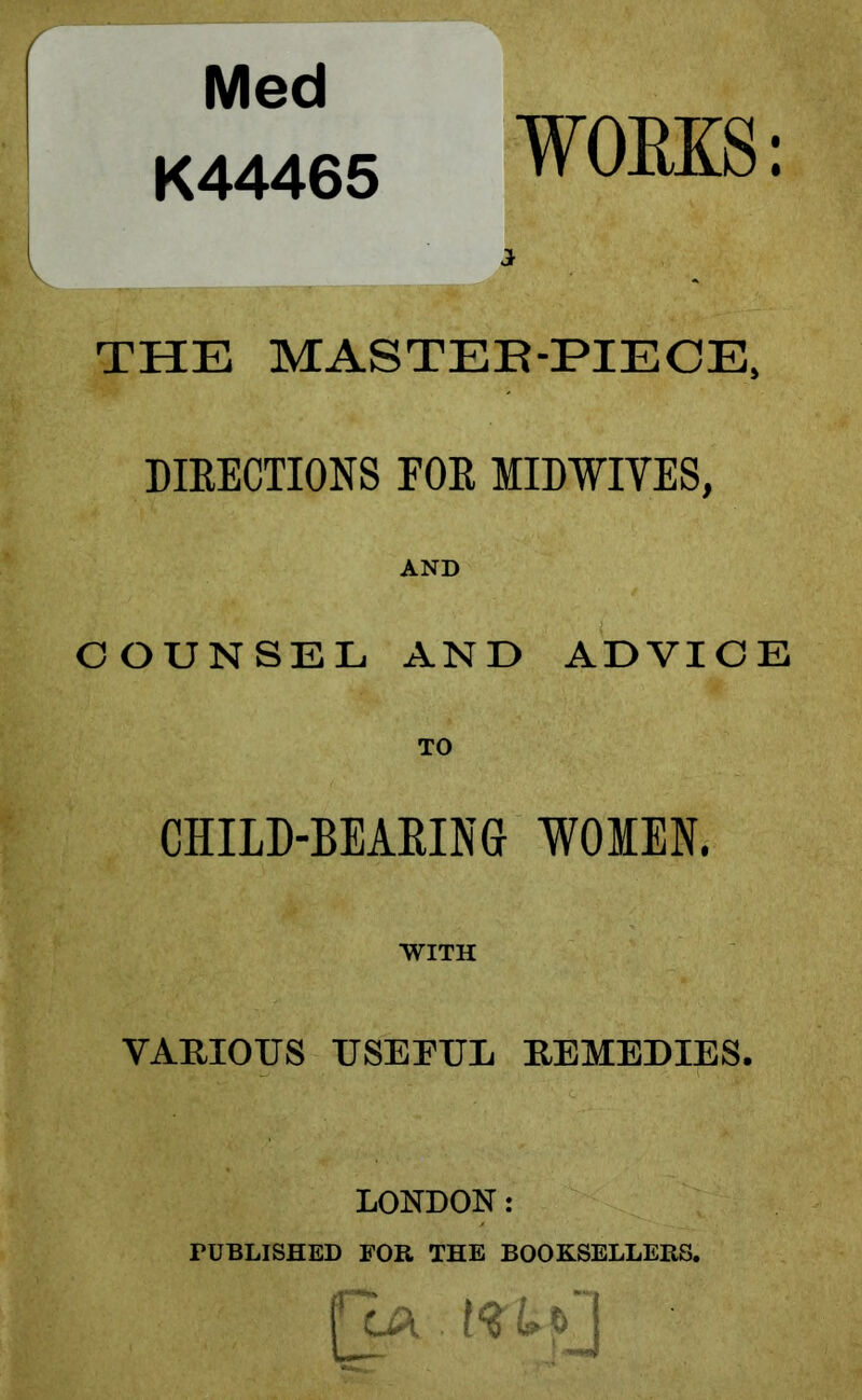 Med K44465 WORKS: THE MASTER-PIECE, BISECTIONS FOE MIDWIFES, AND COUNSEL AND ADVICE TO CHILD-BEARING WOMEN. WITH VARIOUS USEFUL REMEDIES. LONDON: TUBLISHED FOR THE BOOKSELLERS. [ca