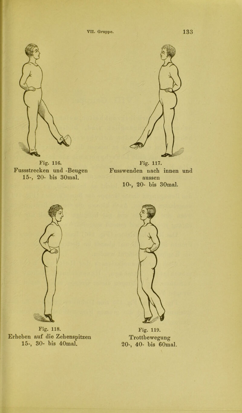 Fig. 116. Fussstrecken und -Beugen 15-, 20- bis 30mal. Fig. 117. Fusswenden nach innen und aussen 10-, 20- bis 30mal. Fig. 118. Erheben auf die Zehenspitzen 15-, 30- bis 40mal. Fig. 119. Trottbewegung 20-, 40- bis 60mal.