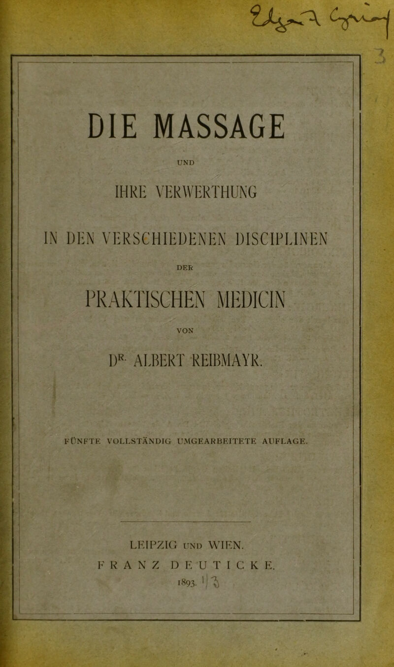 UND IHRE VERWERTHUNG IN DEN VERSCHIEDENEN DISCIPEINEN DER PRAKTISCHEN MEDICIN VON I)R- AEBERT REIBMAYR. FÜNFTE VOLLSTÄNDIG UMGEARBEITETE AUFLAGE. i LEIPZIG und WIEN. FRANZ D E UTICK E. 1893. 1