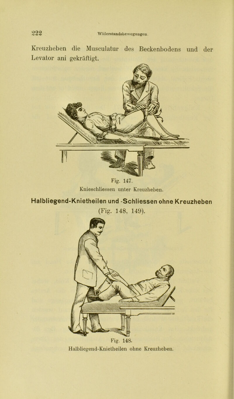 Kreuzheben die Musculatur des Beckenbodens und der Levator ani gekräftigt. Fig. 147. Knieschliessen unter Kreuzheben. Halbliegend-Knietheilen und -Schliessen ohne Kreuzheben (Fig. 148, 149). Fig. 148. Halbliegend-Knietheilen ohne Kreuzheben.