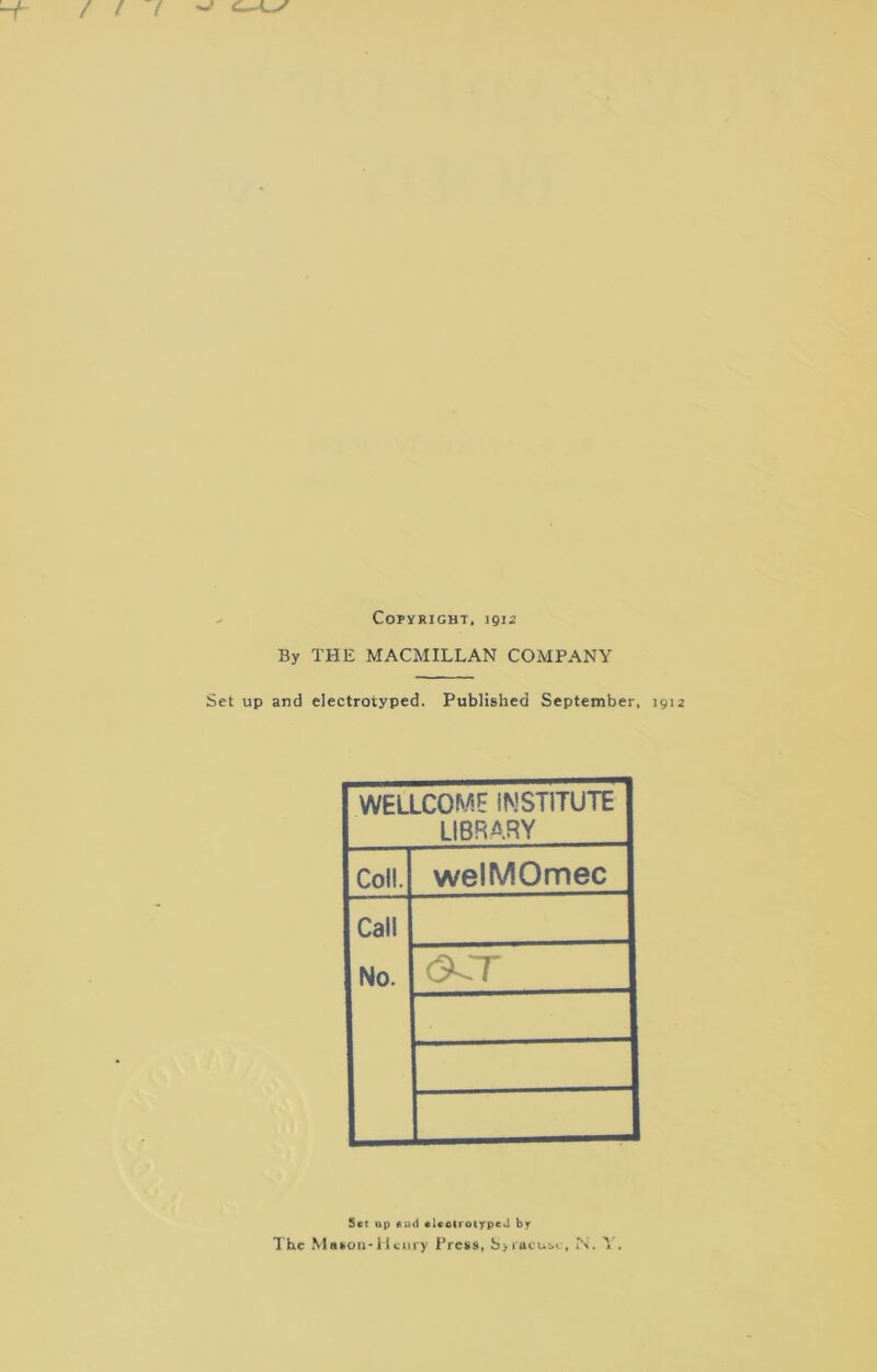 H- fit Copyright, 1912 By THE MACMILLAN COMPANY Set up and electroiyped. Published September, 1912 WELLCOME INSTITUTE LIBRARY Col!. welMOmec Call No. <SkT Set op ftiid tlcolrotTpeU b y The Mason-Hcury Press, S>iaci.M, N. Y,