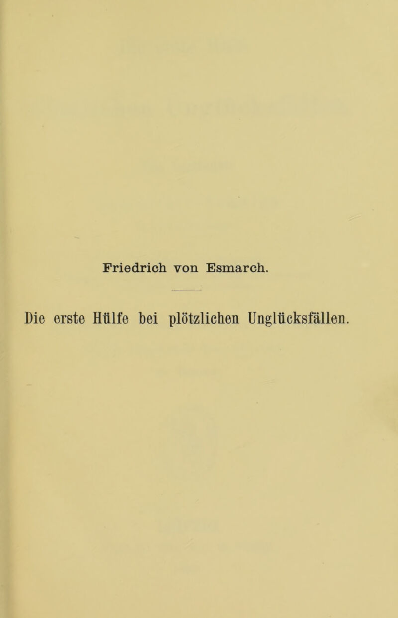 Friedrich von Esmarch. Die erste Hülfe bei plötzlichen Unglücksfällen.