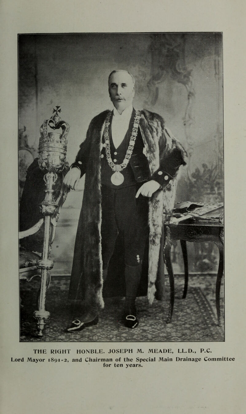 Lord Mayor 1891=2, and Chairman of the Special Main Drainage Committee for ten years.