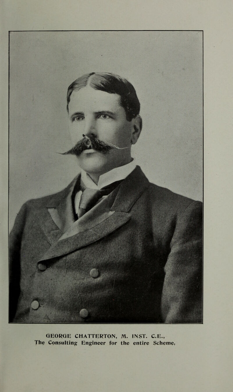 GEORGE CHATTERTON, M. INST. C.E., The Consulting Engineer for the entire Scheme.