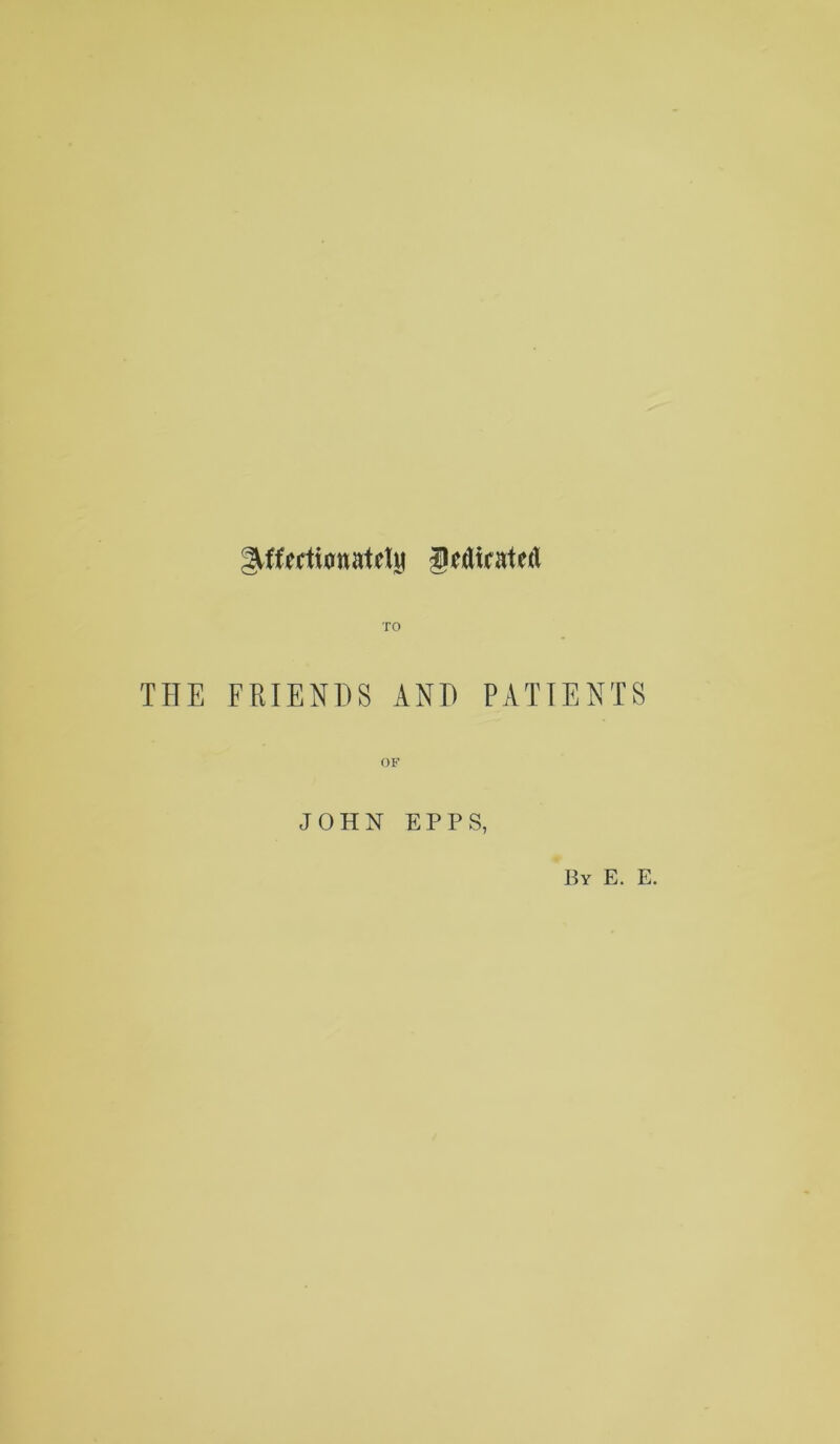 geflicatfil THE FRIENDS AND PATIENTS OF JOHN EPPS, By E. E.