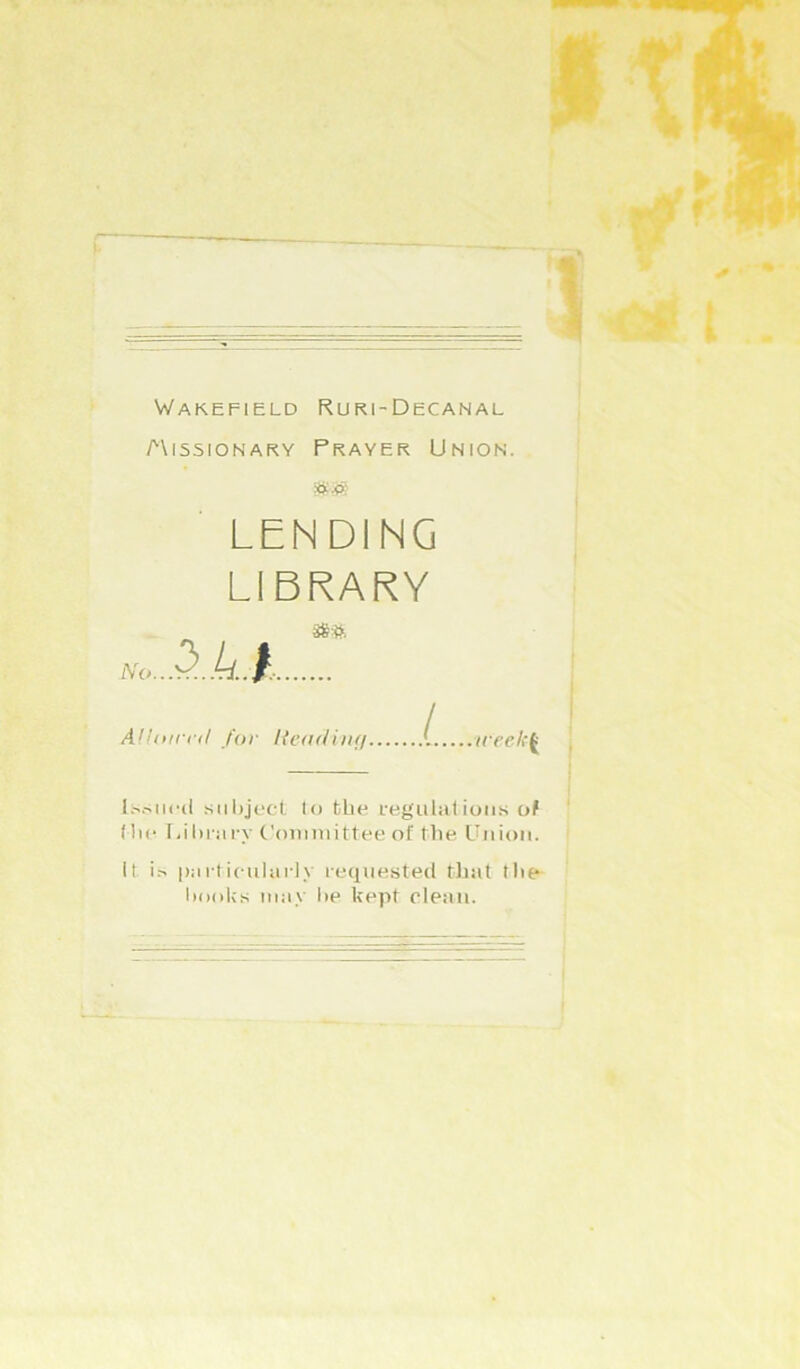 WAKEFieLD RUKI-DECANAL /'\i55iONARY Prayer Union. LENDING LIBRARY A'uurrd for l{e<i(/iii(i [. ireel:^ l.'..-^iu'(l snhjt'cl. to the L'egulations of (lie r,il)riii-y Conmiittee of the, L’liioii. It paiticuhirly leqnested that tlie IiooIjs may he kept clean.