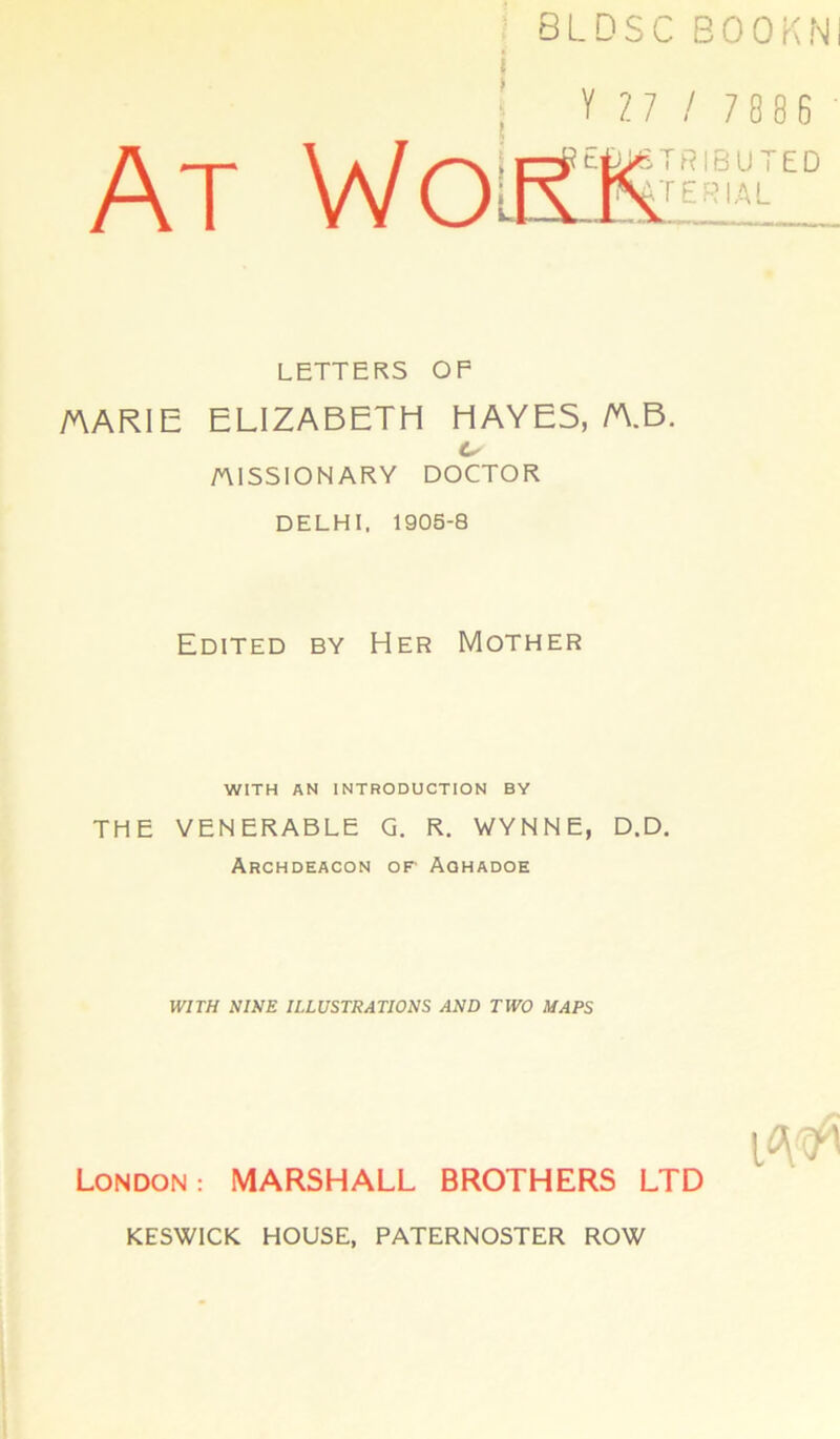 rRIBUTED ■■ERIAL LETTERS OP yv\ARlE ELIZABETH MAYES,/A.B. t- mSSIONARY DOCTOR DELHI, 1905-8 Edited by Her Mother WITH AN INTRODUCTION BY THE VENERABLE G. R. WYNNE, D.D. Archdeacon of Aqhadoe WITH NIUE ILLUSTRATIONS AND TWO MAPS London: MARSHALL BROTHERS LTD KESWICK HOUSE, PATERNOSTER ROW