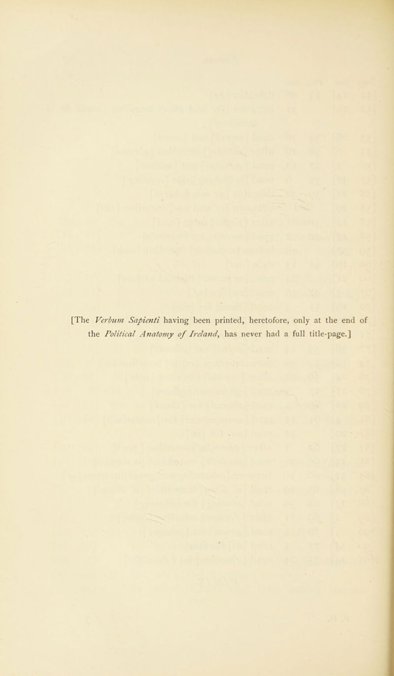 [The Verbum Scipie?iti having been printed, heretofore, only at the end of the Political Anatomy of Ireland, has never had a full title-page.]