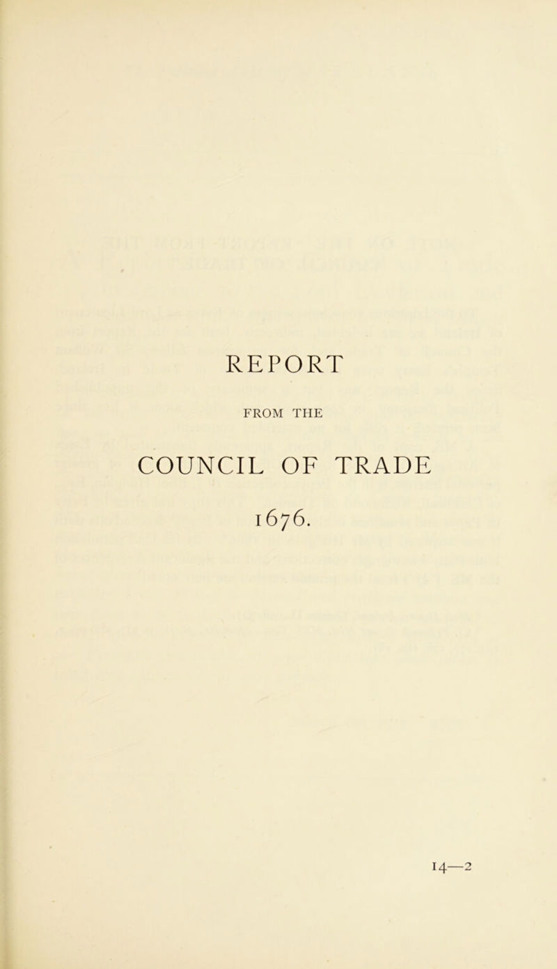 REPORT FROM THE COUNCIL OF TRADE 1676. 14