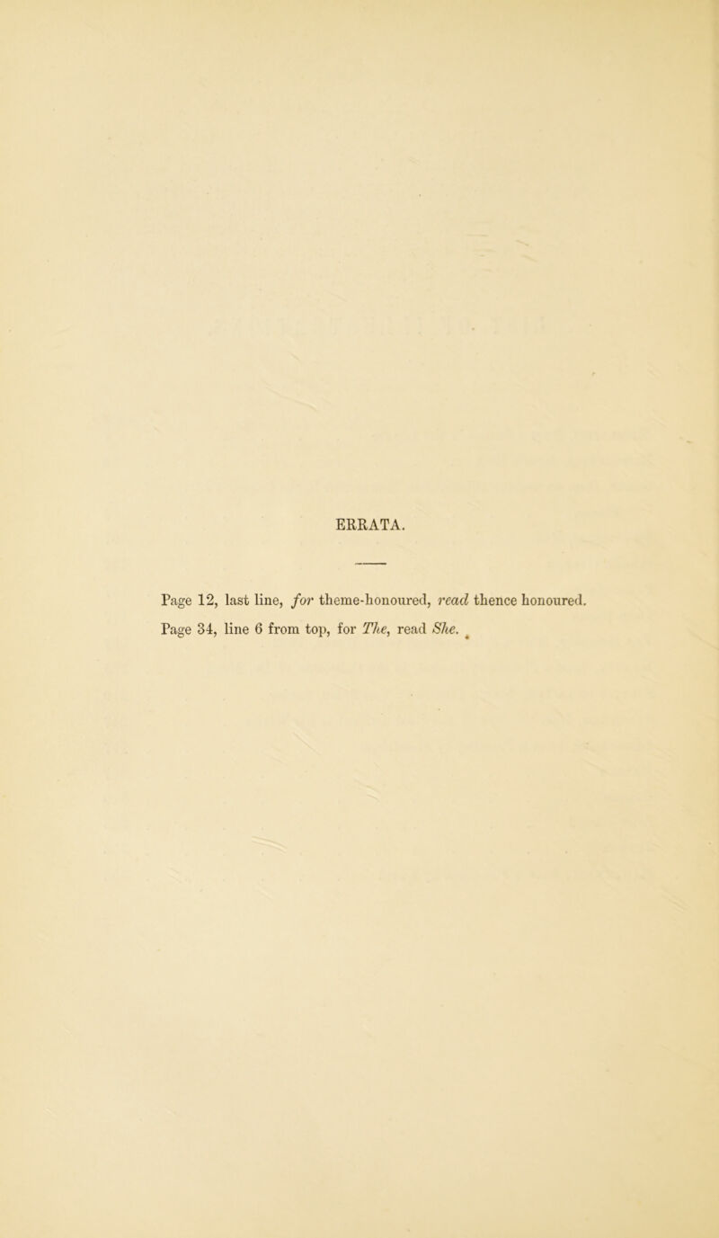 ERRATA. Page 12, last line, for theme-honoured, read thence honoured. Page 34, line 6 from top, for The, read She.