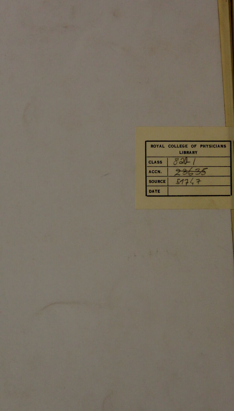 ROYAL COLLEGE OF PHYSICIANS LIBRARY CLASS ACCN. ■2 3^35' SOURCE DATE