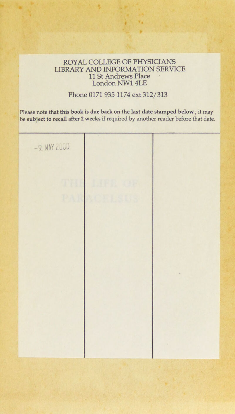 ROYAL COLLEGE OF PHYSICIANS LIBRARY AND INFORMATION SERVICE 11 St Andrews Place London NWl 4LE Phone 0171 935 1174 ext 312/313 Please note that this book is due back on the last date stamped below; it may be subject to recall after 2 weeks if required by another reader before that date. -9. MW LOoJ 1