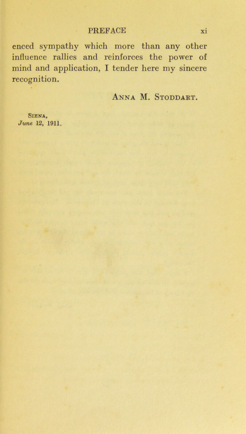 enced sympathy which more than any other influence rallies and reinforces the power of mind and applieation, I tender here my sineere reeognition. Anna M. Stoddart. SlBNA, June 12, 1911.
