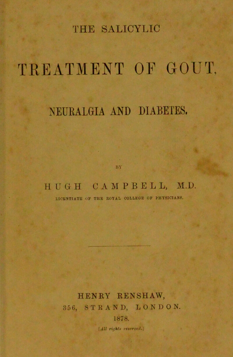 TREATMENT OF GOUT, NEURALGIA AND DIABETES. H IJ (j H C A M PBEL L, M.D. LICENTIATE OP THK ROYAL COLLEGE OF PHYSICIAN'S. HENRY RENSHAW, 35 6, STRAND, LONDON. 1878. | All rii;htn rrtfrctJ.)