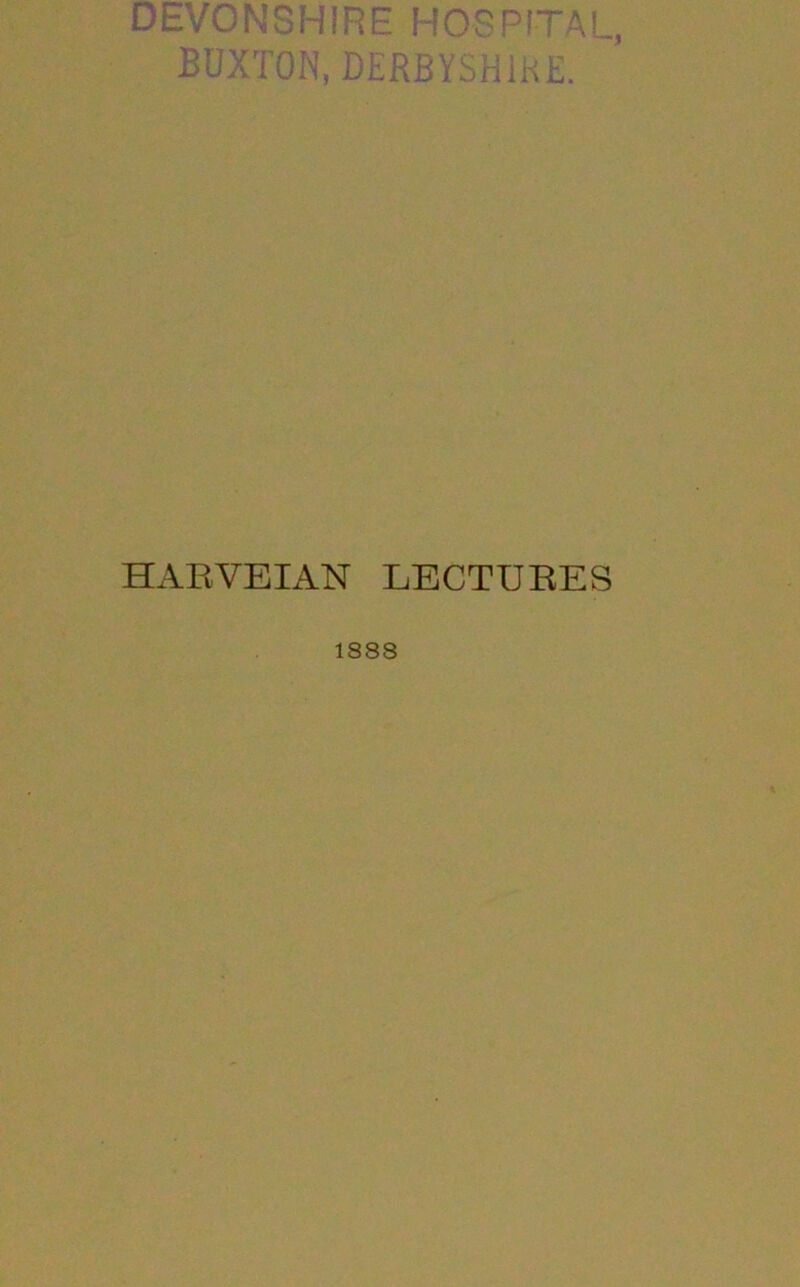 DEVONSHIRE HOSPITAL, BUXTON, DERBYSHIKE. HARVEIAN LECTURES 1888