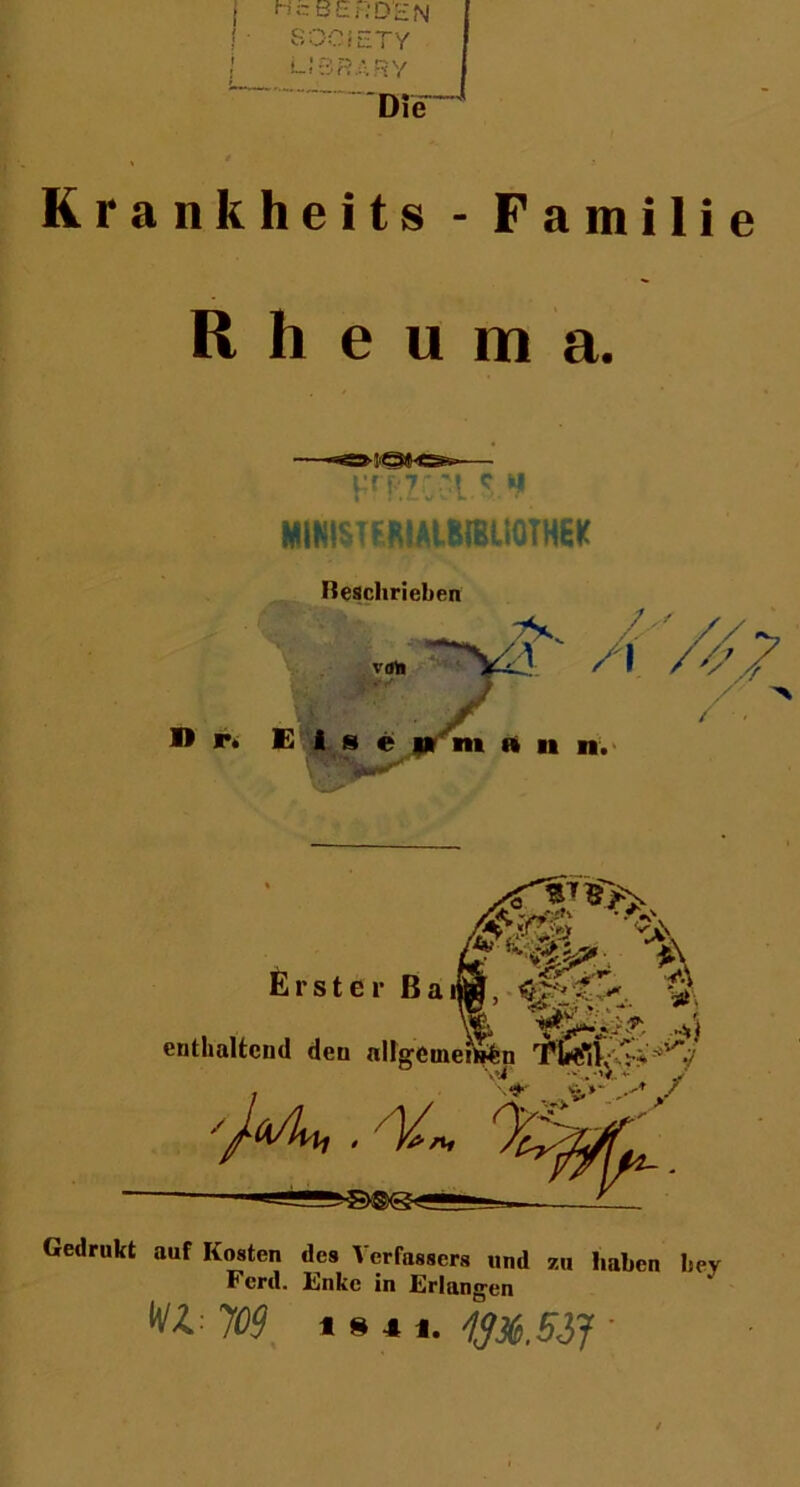 !■ SOCIETY | LIBRARY Die1 Krankheit» - Familie Rheuma. H'f'.r.'ic h MmSTüMAlIHBUOTHEK Beschrieben v* ~^y^ /;| / V7// / / . 1> r» Else u m » n n. Gedrukt auf Kosten des Verfassers und zu haben bey Ferd. Enke in Erlangen WL 109 IM 1. WX.SiJ '