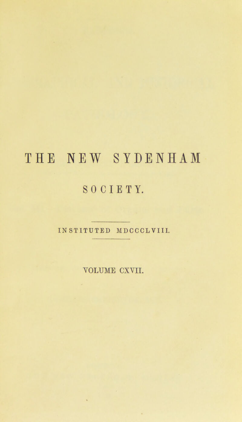 THE NEW SYDENHAM SOCIETY. INSTITUTED MDCCCLVIII. VOLUME CXVII.