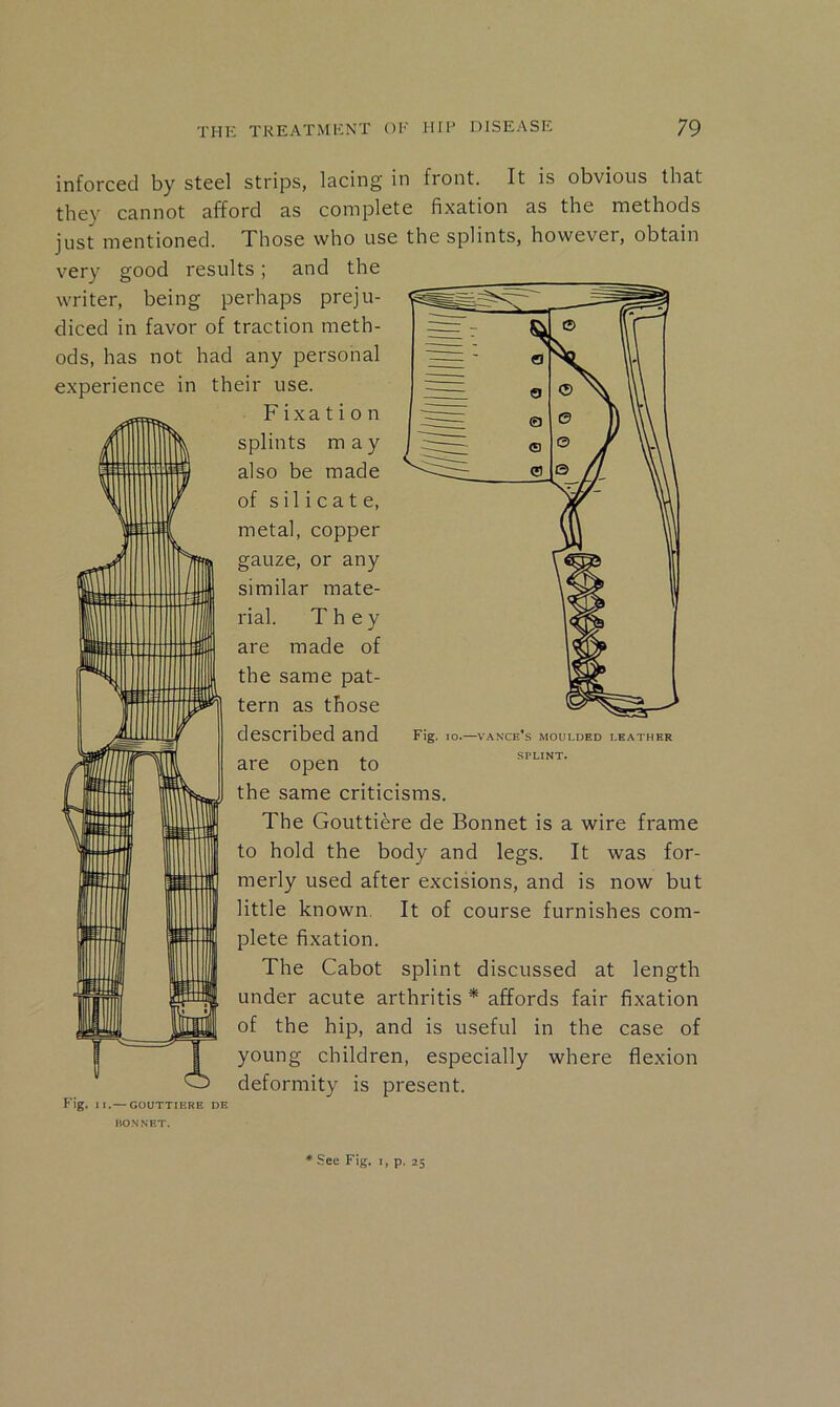 inforced by steel strips, lacing in front. It is obvious that they cannot afford as complete fixation as the methods just mentioned. Those who use the splints, however, obtain Sec Fig. 1, p. 25 HONNET.