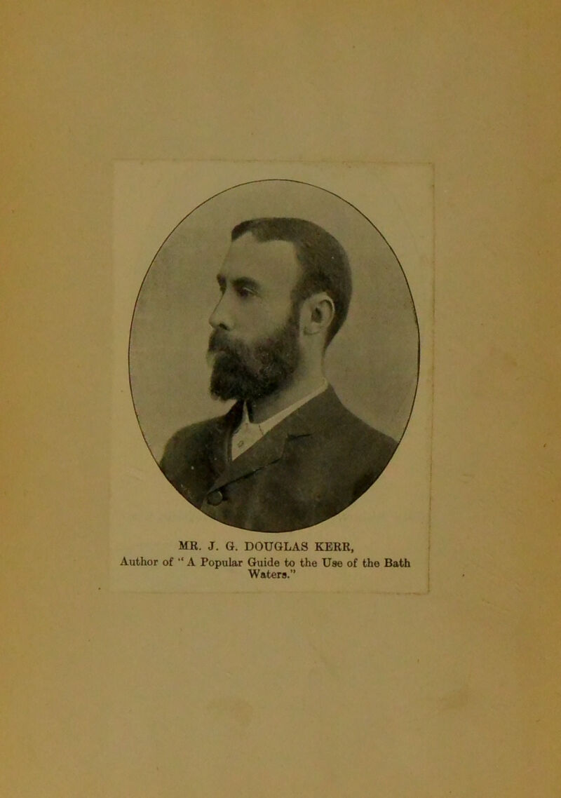 MR. J. G. DOUGLAS KERR, Author of “ A Popular Guide to the Use of the Bath Waters.”