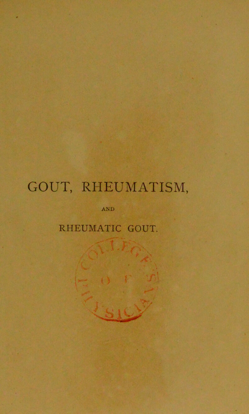 GOUT, RHEUMATISM, AND RHEUMATIC GOUT.