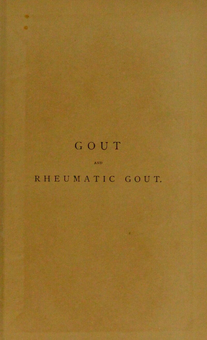 G OUT AND RHEUMATIC GOUT.