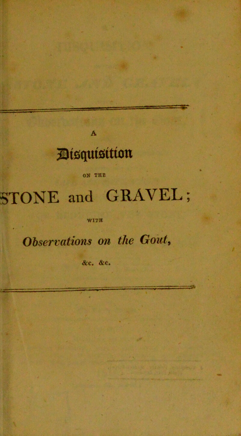 Btsptsttum ON THE STONE and GRAVEL; WITH Observations on the Gout,