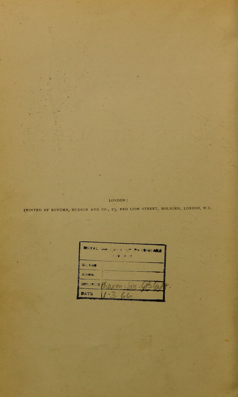 LONDON: PRINTED BY BOWDRN, HUDSON AND CO., 23, RED LION STREET, HOLBORN, LONDON, W.C. &L ‘ ia* A v * O'* 1 / * » . r fcgj., .^TT- I/IT^