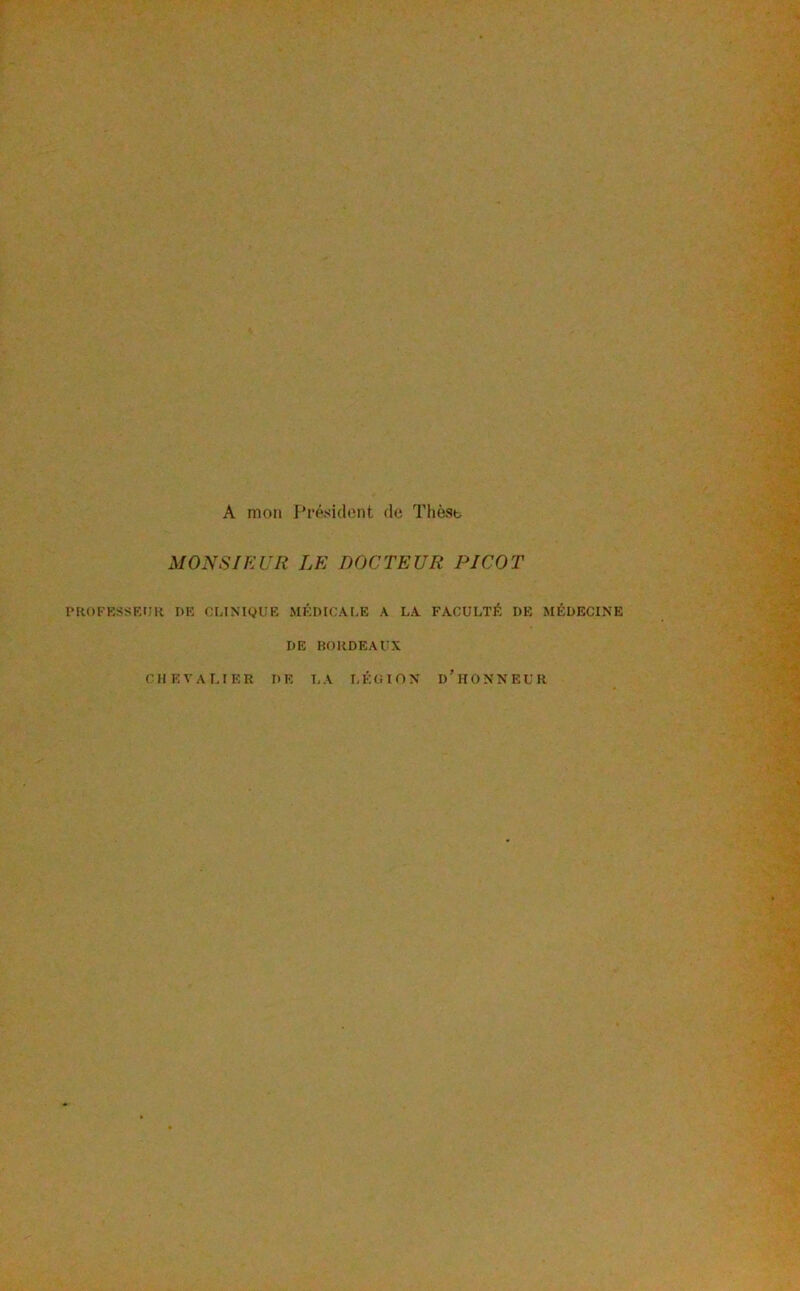 A mon Président de Thèsb MONSIEUR LE DOCTEUR PICOT rROFKSSEUR DE CniNIQUE MÉDICALE A LA FACULTÉ DE MÉDECINE DE BORDEAUX