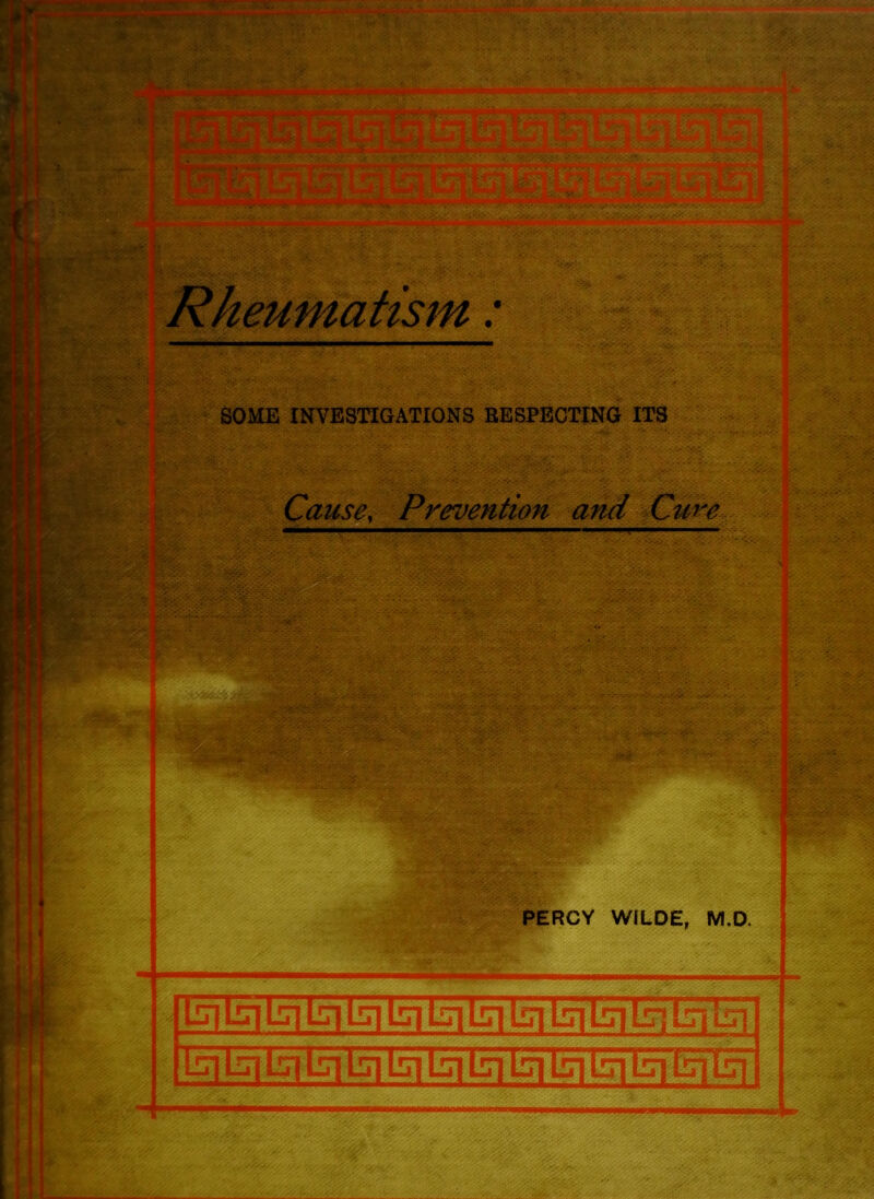 Rheumatism: SOME INVESTIGATIONS EESPECTING ITS Cause, Prevention and Cure ——— 1 PERCY WILDE, M.D. I bibj Lniq bi un 1=1 m m un Ln isi Ln ti tri Lq Lsi Ln ln\ Lui bi Ln bi bi biLnirnbT