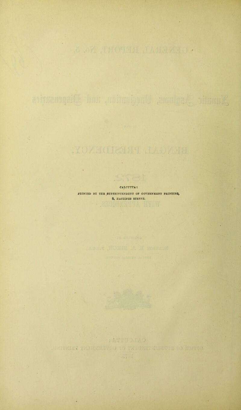 CALCUTTA S PRINTED BE TEE SUPERINTENDENT OF GOVERNMENT PRINTING, 8. EASTINGS STREET.