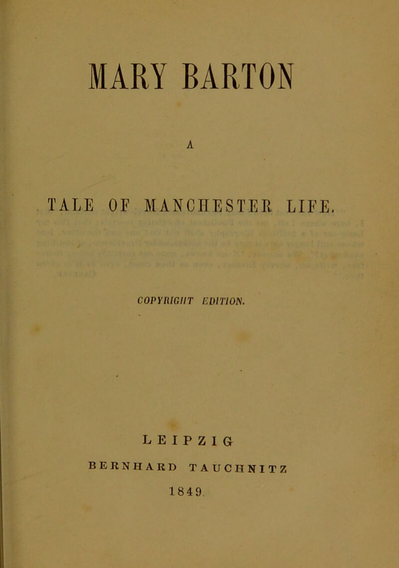 MARY BARTON A TALE OF MANCHESTER LIFE. COPYRIGHT EDITION. LEIPZIG BERNHARD TAUCHNITZ 1849