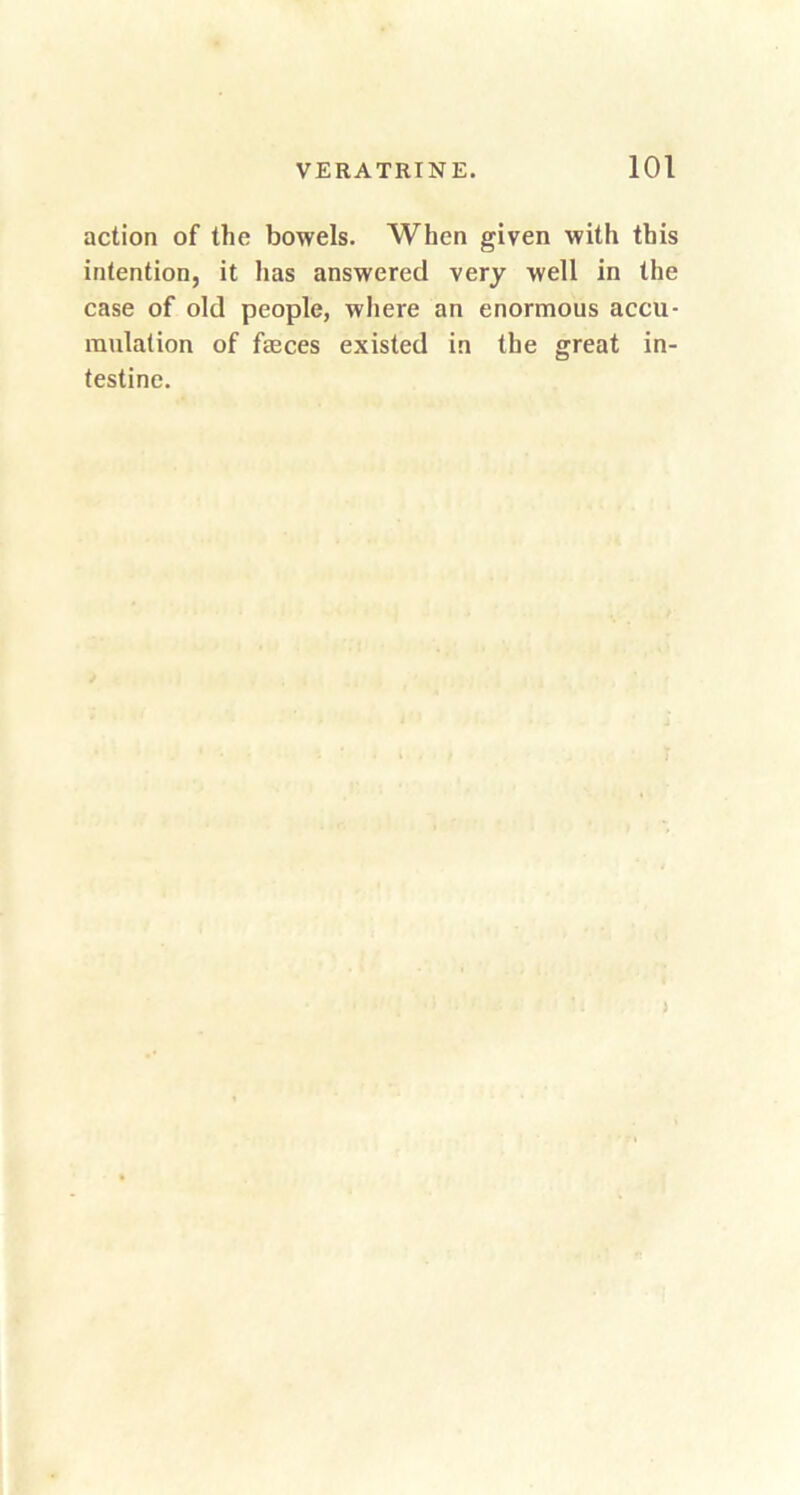 action of the bowels. When given with this intention, it has answered very well in the case of okl people, where an enormous accu- mulation of feces existed in the great in- testine.