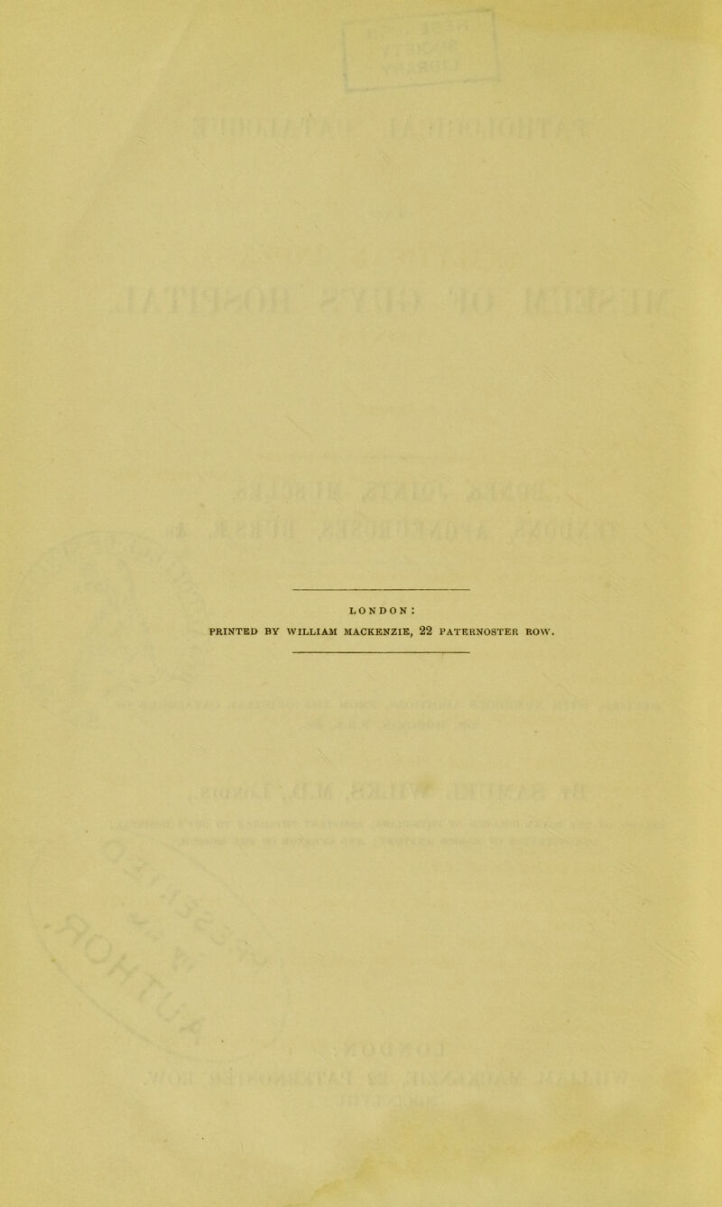 LONDON: PRINTED BY WILLIAM MACKENZIE, 22 PATERNOSTER ROW.