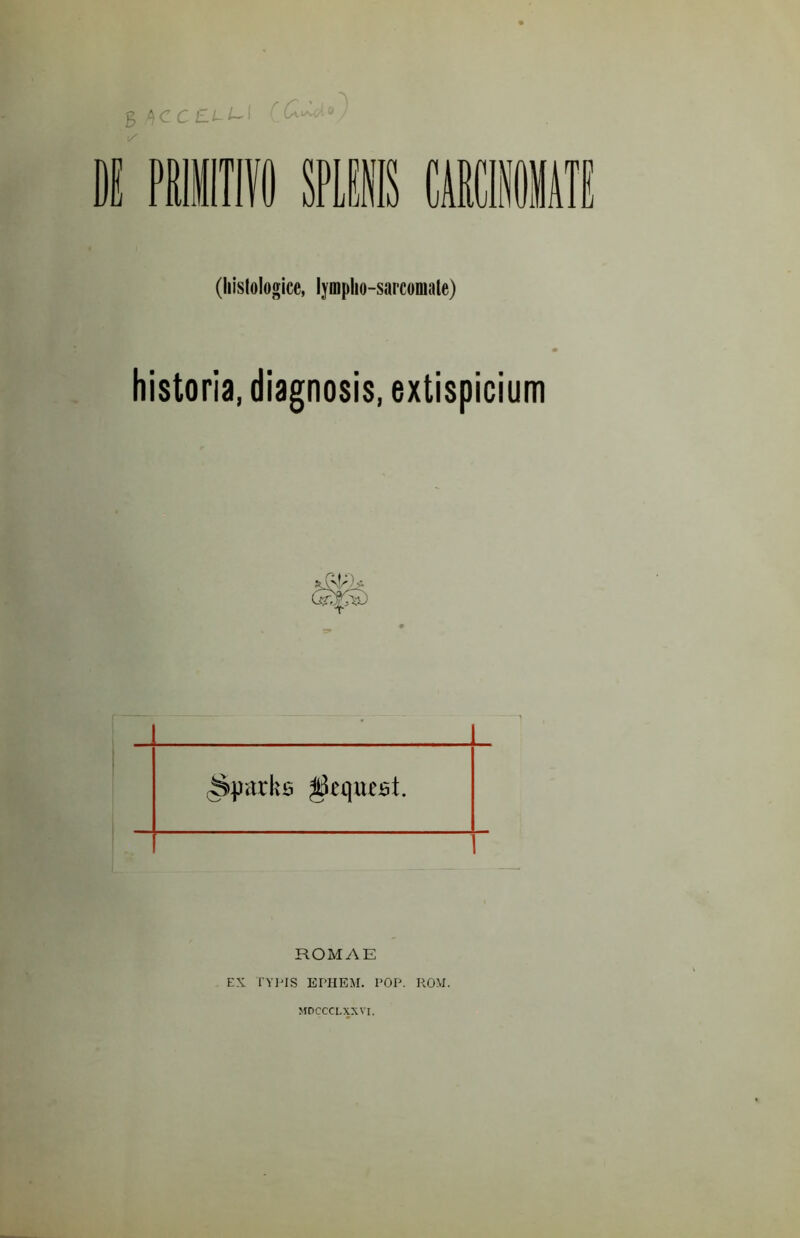 k ■ % ^CCZ.1 ^ (liislologice, lymplio-sarconiale) historia, diagnosis, extispicium ROMAE EX l’Yl^lS EPHEM. POP. ROM. MDCCCLXXVI.