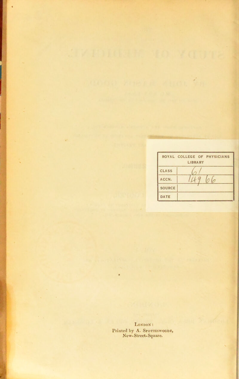 LIBRARY CLASS (o! ACCN. WfM SOURCE / DATE Lokdok; Printed by A. SroTTiswooDE, Ncw-Street-Square. L