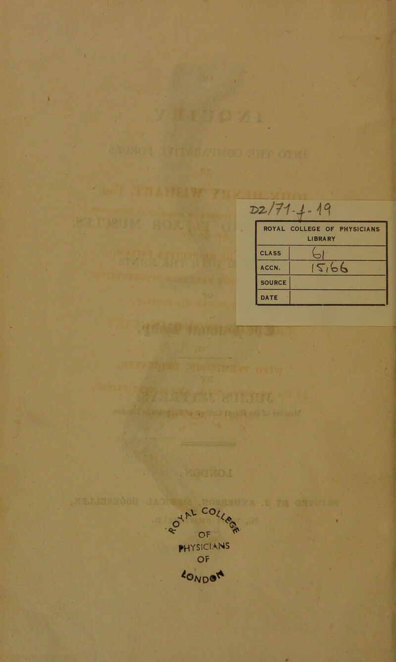 ROYAL COLLEGE OF PHYSICIANS LIBRARY CLASS ACCN. SOURCE DATE ^ physicians ^Oa/q9'^