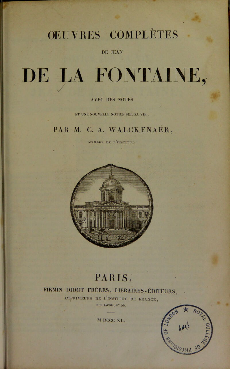 OEUVRES COMPLETES DE JEAN AVEC DES NOTES ET UN E NOUVELLF. NOTICE SUR SA VIE , PAR M. C. A. WALCKENAER, MRMBRE DE T.’lNSTITUT. PARIS, FIRMIN OIDOT FRERES, LIBRA IRES - ED1TEURS, IMPRIAIEUHS DE LINST1TUT DE FRANCE, HUE JACOB, 8° 66.