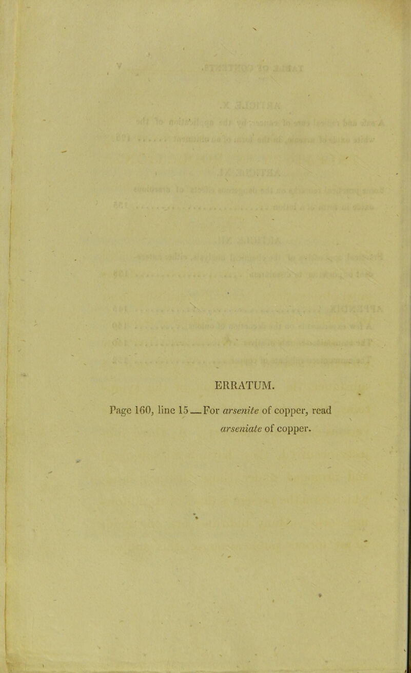 ■ ERRATUM. Page 160, line 15 — For arsenite of copper, read arseniate of copper.