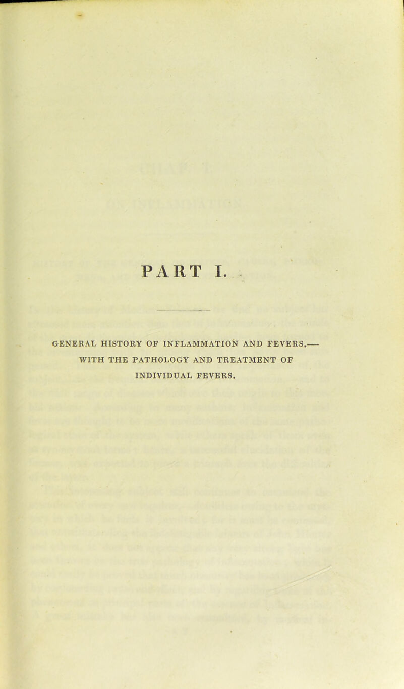 GENERAL HISTORY OF INFLAMMATION AND FEVERS. WITH THE PATHOLOGY AND TREATMENT OF INDIVIDUAL FEVERS.