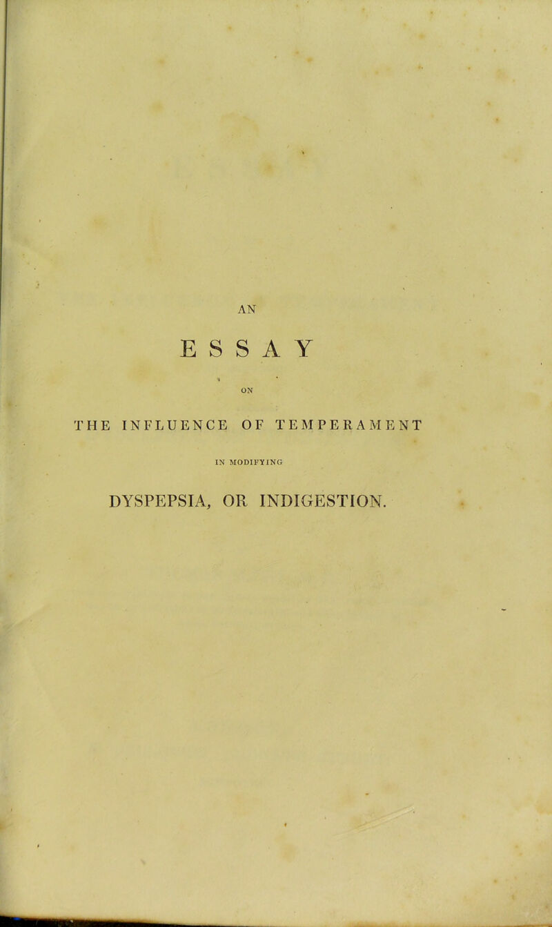 ESSAY THE INFLUENCE OF TEMPERAMENT IN MODIFYING DYSPEPSIA, OR INDIGESTION.